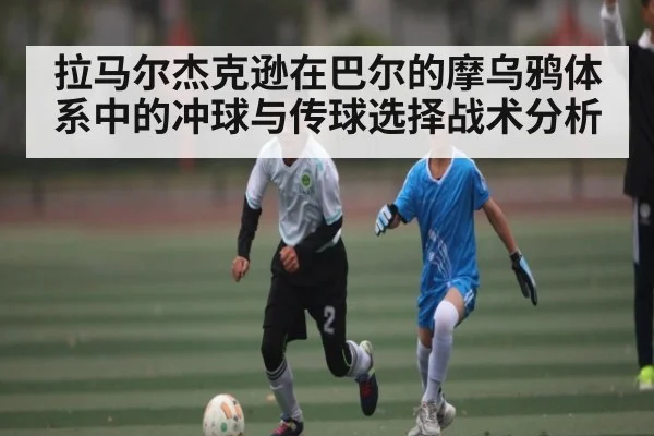 拉马尔杰克逊在巴尔的摩乌鸦体系中的冲球与传球选择战术分析