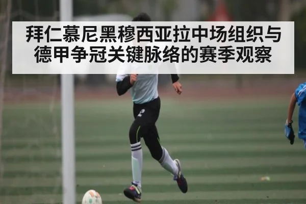 拜仁慕尼黑穆西亚拉中场组织与德甲争冠关键脉络的赛季观察