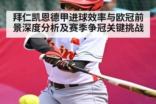 拜仁凯恩德甲进球效率与欧冠前景深度分析及赛季争冠关键挑战
