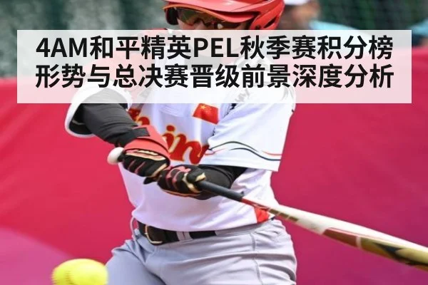 4AM和平精英PEL秋季赛积分榜形势与总决赛晋级前景深度分析
